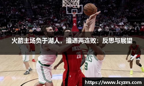 火箭主场负于湖人，遭遇两连败：反思与展望