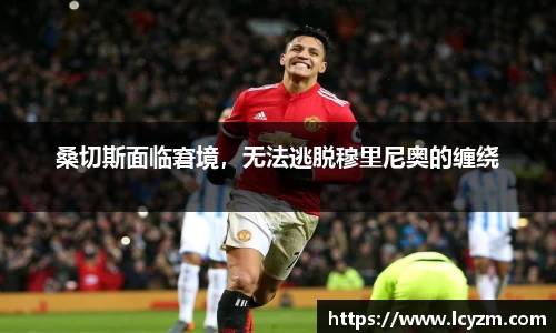 桑切斯面临窘境，无法逃脱穆里尼奥的缠绕