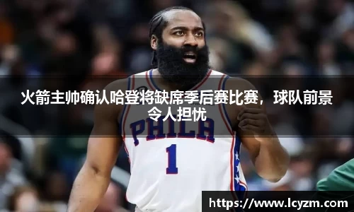 火箭主帅确认哈登将缺席季后赛比赛，球队前景令人担忧