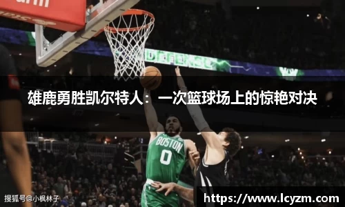 雄鹿勇胜凯尔特人：一次篮球场上的惊艳对决