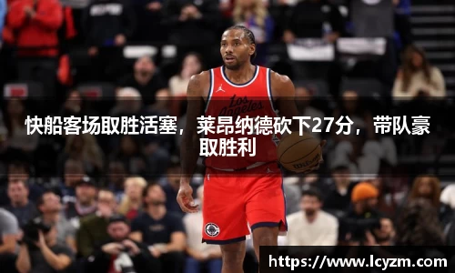 快船客场取胜活塞，莱昂纳德砍下27分，带队豪取胜利