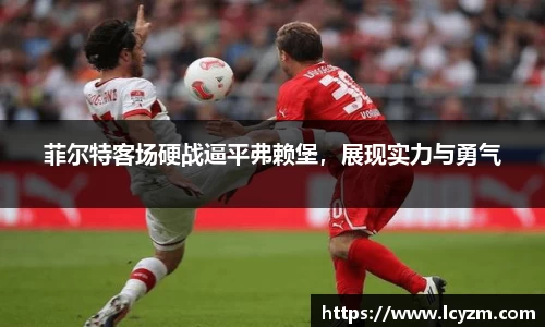 菲尔特客场硬战逼平弗赖堡，展现实力与勇气