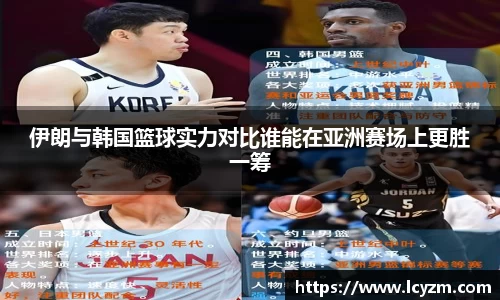 伊朗与韩国篮球实力对比谁能在亚洲赛场上更胜一筹