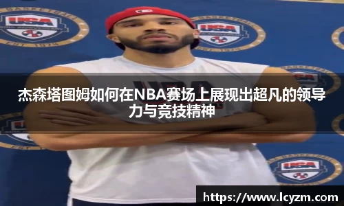 杰森塔图姆如何在NBA赛场上展现出超凡的领导力与竞技精神