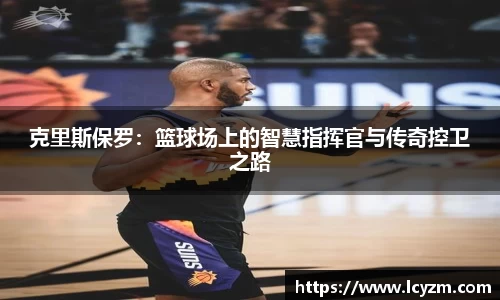克里斯保罗：篮球场上的智慧指挥官与传奇控卫之路