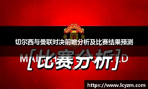 切尔西与曼联对决前瞻分析及比赛结果预测
