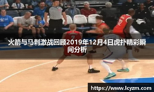 火箭与马刺激战回顾2019年12月4日虎扑精彩瞬间分析