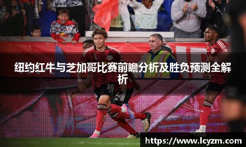 纽约红牛与芝加哥比赛前瞻分析及胜负预测全解析