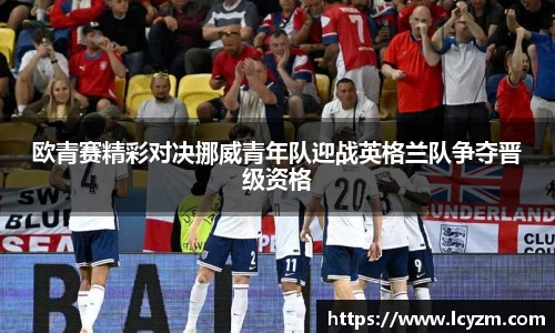 欧青赛精彩对决挪威青年队迎战英格兰队争夺晋级资格