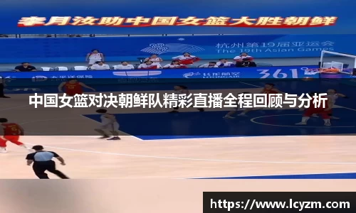 中国女篮对决朝鲜队精彩直播全程回顾与分析