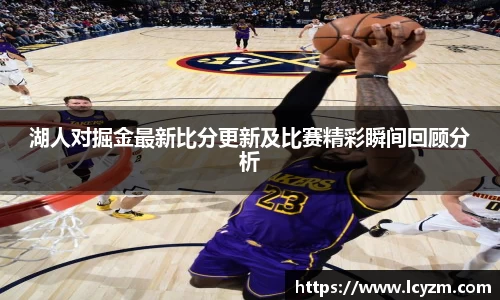 湖人对掘金最新比分更新及比赛精彩瞬间回顾分析