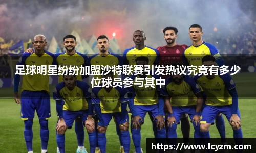 足球明星纷纷加盟沙特联赛引发热议究竟有多少位球员参与其中
