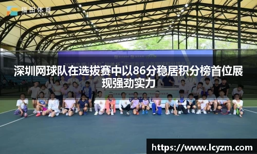 深圳网球队在选拔赛中以86分稳居积分榜首位展现强劲实力