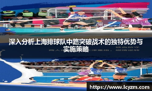 深入分析上海排球队中路突破战术的独特优势与实施策略