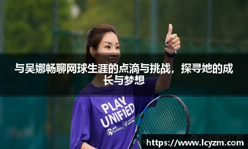 与吴娜畅聊网球生涯的点滴与挑战，探寻她的成长与梦想
