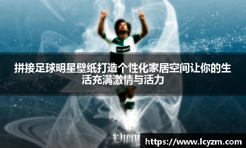 拼接足球明星壁纸打造个性化家居空间让你的生活充满激情与活力