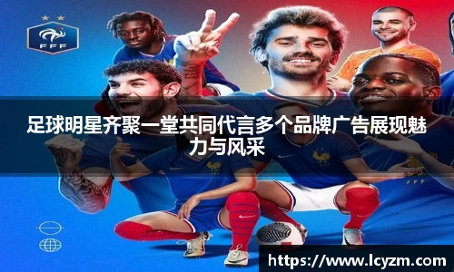 足球明星齐聚一堂共同代言多个品牌广告展现魅力与风采