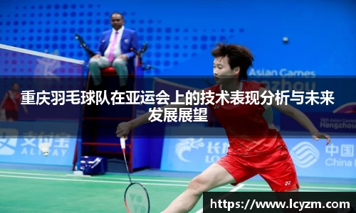 重庆羽毛球队在亚运会上的技术表现分析与未来发展展望