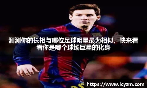 测测你的长相与哪位足球明星最为相似，快来看看你是哪个球场巨星的化身