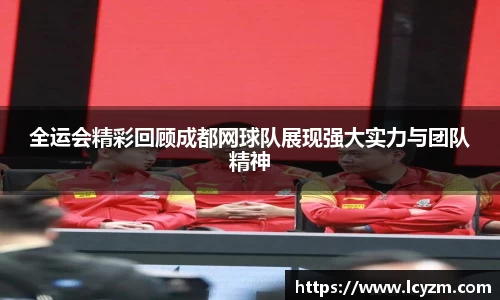 全运会精彩回顾成都网球队展现强大实力与团队精神