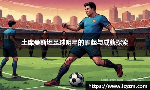 土库曼斯坦足球明星的崛起与成就探索