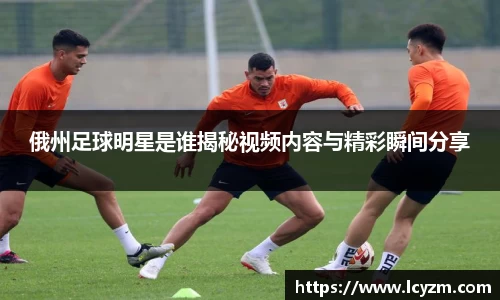 俄州足球明星是谁揭秘视频内容与精彩瞬间分享